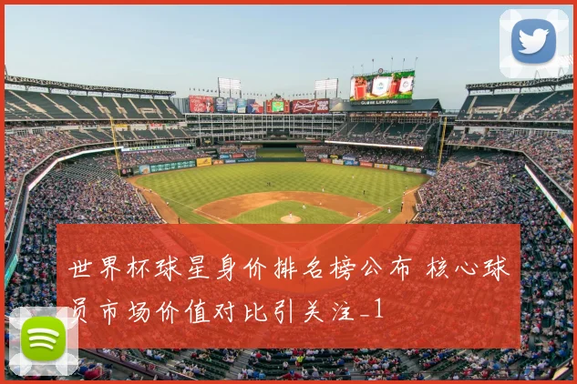 世界杯球星身价排名榜公布 核心球员市场价值对比引关注_1