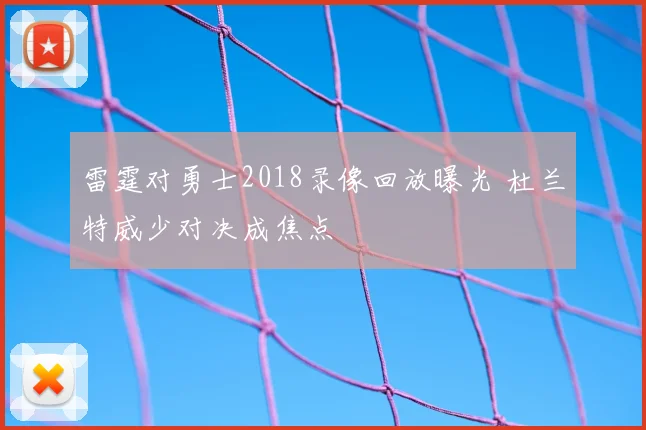 雷霆对勇士2018录像回放曝光 杜兰特威少对决成焦点