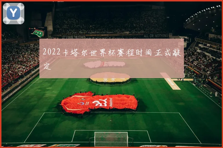 2022卡塔尔世界杯赛程时间正式敲定