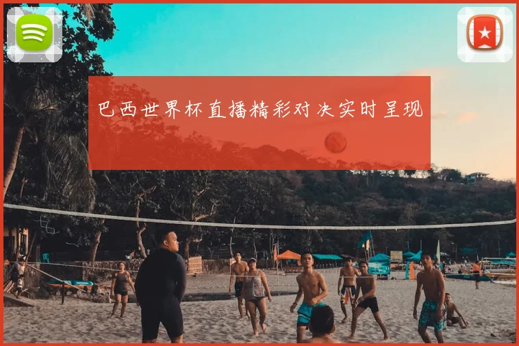巴西世界杯直播精彩对决实时呈现