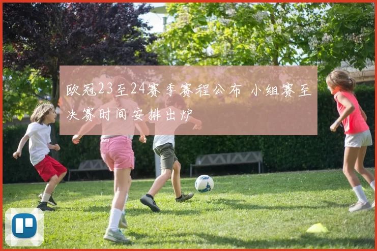 欧冠23至24赛季赛程公布 小组赛至决赛时间安排出炉