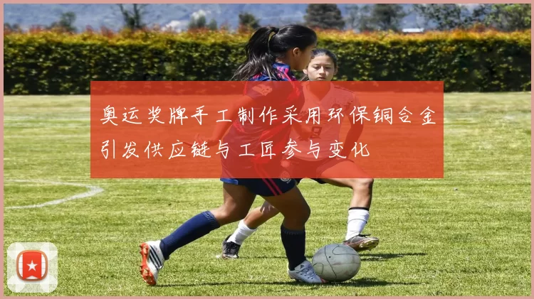 奥运奖牌手工制作采用环保铜合金引发供应链与工匠参与变化