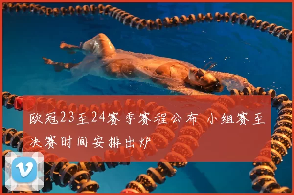 欧冠23至24赛季赛程公布 小组赛至决赛时间安排出炉