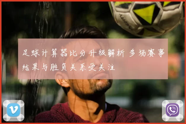 足球计算器比分升级解析 多场赛事结果与胜负关系受关注