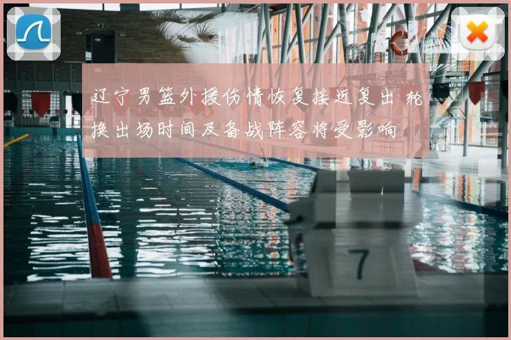 辽宁男篮外援伤情恢复接近复出 轮换出场时间及备战阵容将受影响