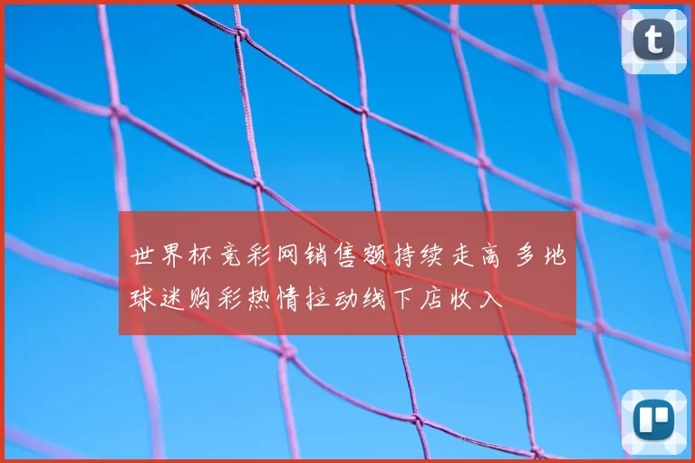世界杯竞彩网销售额持续走高 多地球迷购彩热情拉动线下店收入