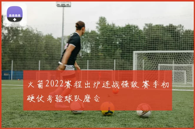 火箭2022赛程出炉连战强敌 赛季初硬仗考验球队磨合