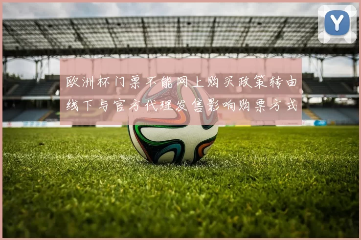 欧洲杯门票不能网上购买政策转由线下与官方代理发售影响购票方式