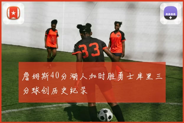 詹姆斯40分湖人加时胜勇士库里三分球创历史纪录