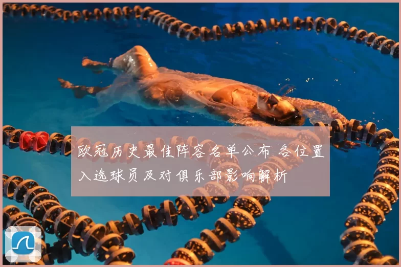 欧冠历史最佳阵容名单公布 各位置入选球员及对俱乐部影响解析