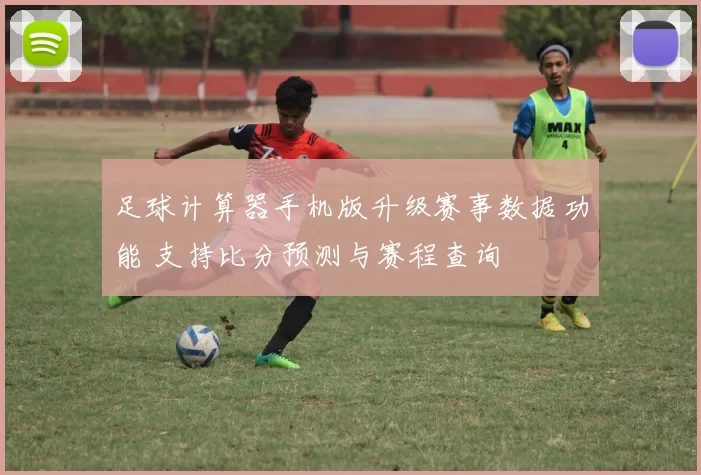 足球计算器手机版升级赛事数据功能 支持比分预测与赛程查询