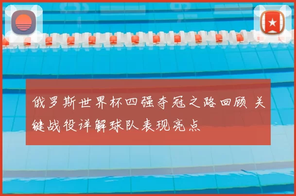 俄罗斯世界杯四强夺冠之路回顾 关键战役详解球队表现亮点