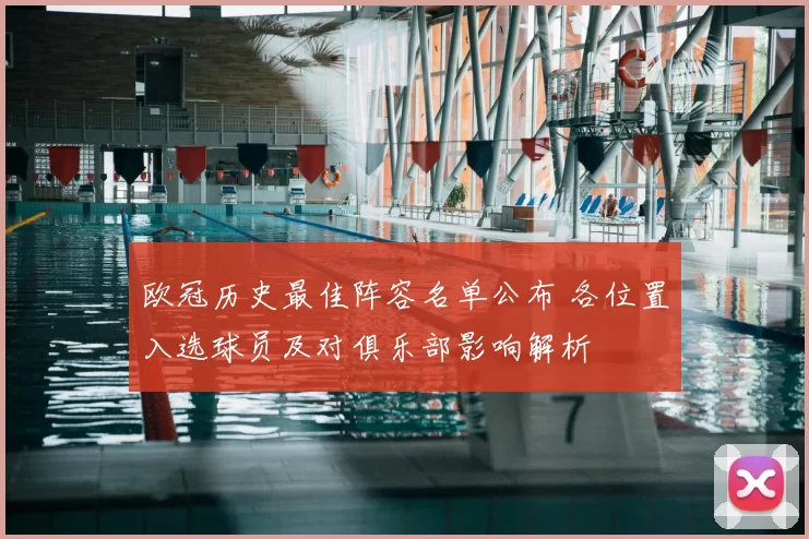 欧冠历史最佳阵容名单公布 各位置入选球员及对俱乐部影响解析