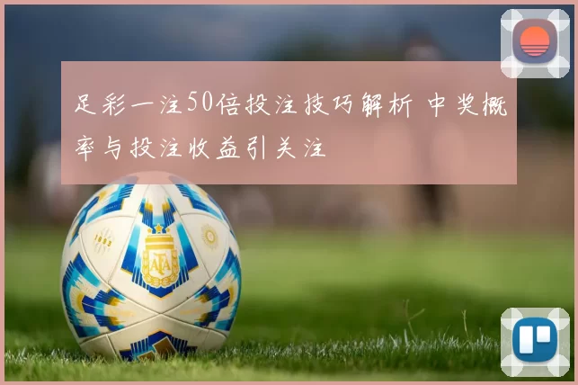 足彩一注50倍投注技巧解析 中奖概率与投注收益引关注