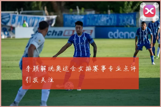 李颖解说奥运会女排赛事专业点评引发关注
