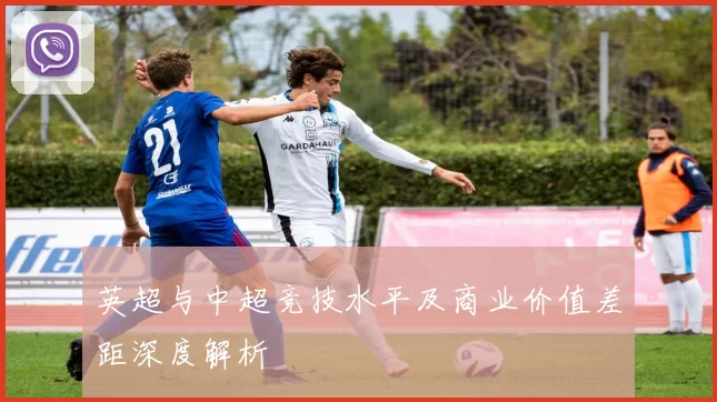 英超与中超竞技水平及商业价值差距深度解析