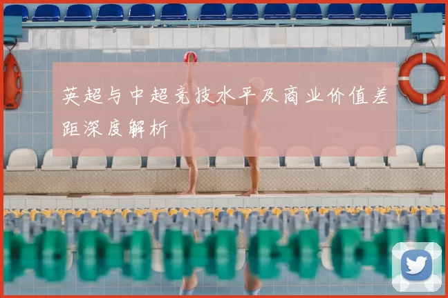 英超与中超竞技水平及商业价值差距深度解析