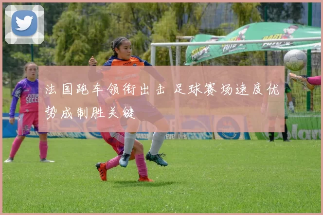 法国跑车领衔出击 足球赛场速度优势成制胜关键